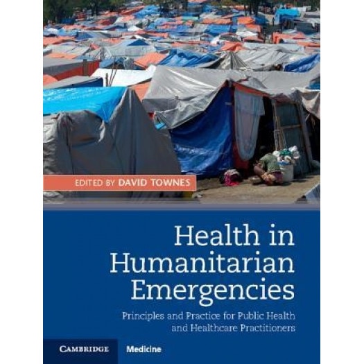 Health in Humanitarian Emergencies: Principles and Practice for Public Health and Healthcare Practitioners, David Townes (Editor)