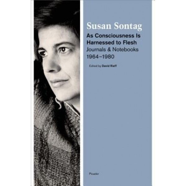 As Consciousness Is Harnessed to Flesh: Journals and Notebooks, 1964--1980, Susan Sontag (Author)