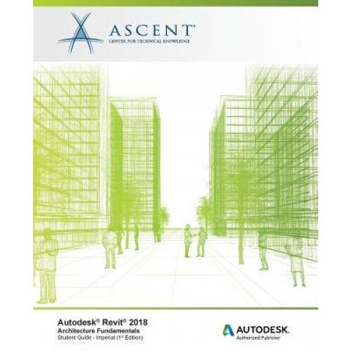 Autodesk Revit 2018 Architecture Fundamentals - Imperial: Autodesk Authorized Publisher, Center for Technical Knowledge Ascent (Manufactured by)