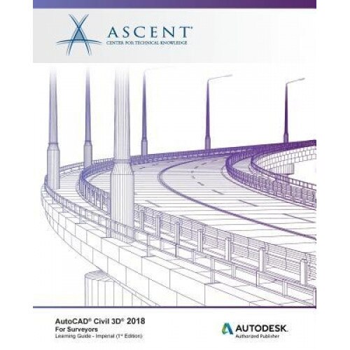 AutoCAD Civil 3D 2018 for Surveyors - Imperial: Autodesk Authorized Publisher, Ascent -. Center for Technical Knowledge (Author)