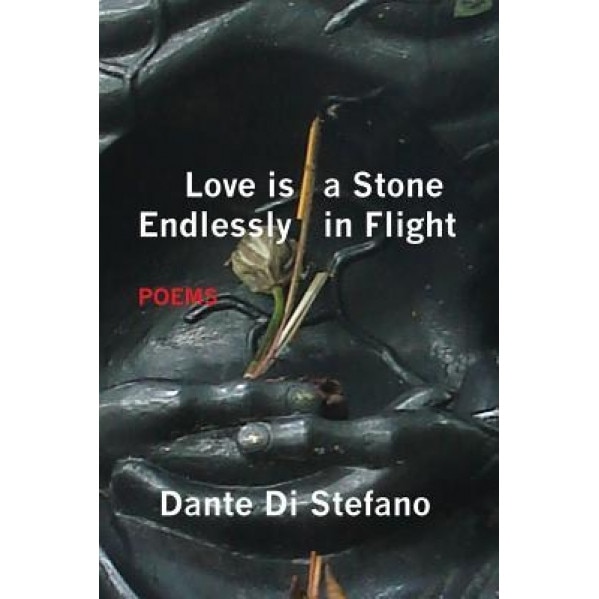 Love Is a Stone Endlessly in Flight: Poems, Dante Di Stefano (Author)
