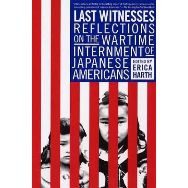 Last Witnesses: Reflections on the Wartime Internment of Japanese Americans, Erica Harth (Editor)