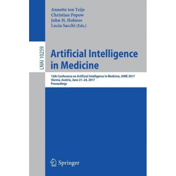 Artificial Intelligence in Medicine: 16th Conference on Artificial Intelligence in Medicine, Aime 2017, Vienna, Austria, June 21-24, 2017, Proceedings, Annette ten Teije (Editor)