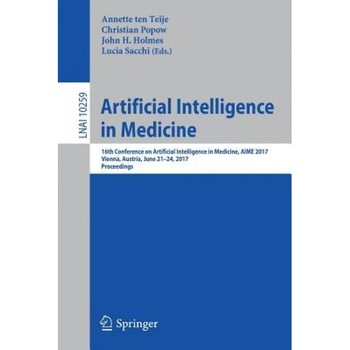 Artificial Intelligence in Medicine: 16th Conference on Artificial Intelligence in Medicine, Aime 2017, Vienna, Austria, June 21-24, 2017, Proceedings, Annette ten Teije (Editor) Artificial Intelligence in Medicine: 16th Conference on Artificial Intelligence in Medicine, Aime 2017, Vienna, Austria, June 21-24, 2017, Proceedings, Annette ten Teije (Editor)
