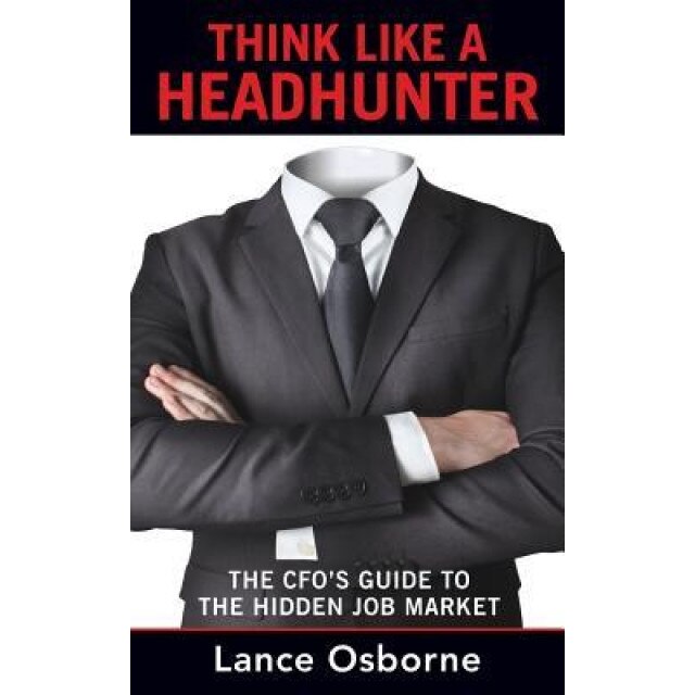 Think Like a Headhunter: The CFO's Guide to the Hidden Job Market, Lance Osborne (Author)