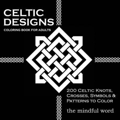 Celtic Designs Coloring Book for Adults: 200 Celtic Knots, Crosses and Patterns to Color for Stress Relief and Meditation, The Mindful Word (Author)