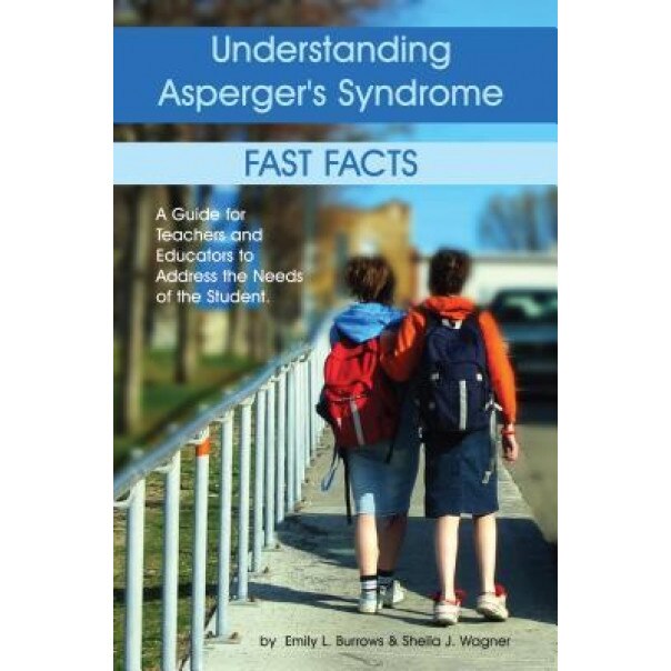 Understanding Asperger's Syndrome: Fast Facts: A Guide for Teachers and Educators to Address the Needs of the Student, Emily L. Burrows, Sheila J. Wagner