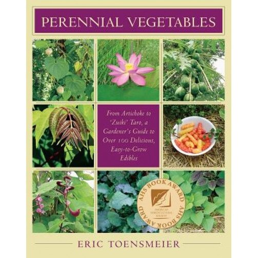 Perennial Vegetables: From Artichokes to Zuiki Taro, a Gardener's Guide to Over 100 Delicious and Easy to Grow Edibles, Eric Toensmeier