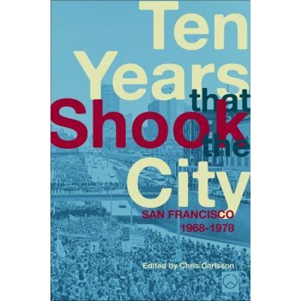 Ten Years That Shook the City: San Francisco 1968-1978, Chris Carlsson (Editor)