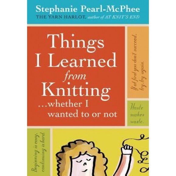 Things I Learned from Knitting: Whether I Wanted to or Not, Stephanie Pearl-McPhee