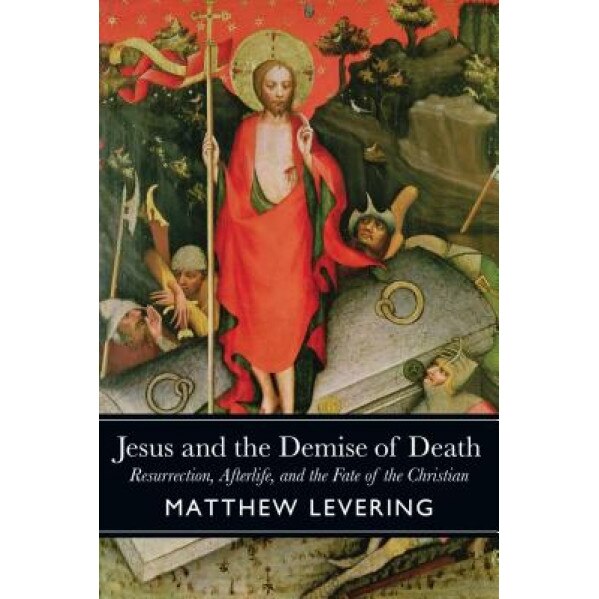 Jesus and the Demise of Death: Resurrection, Afterlife, and the Fate of the Christian, Matthew Levering (Author)