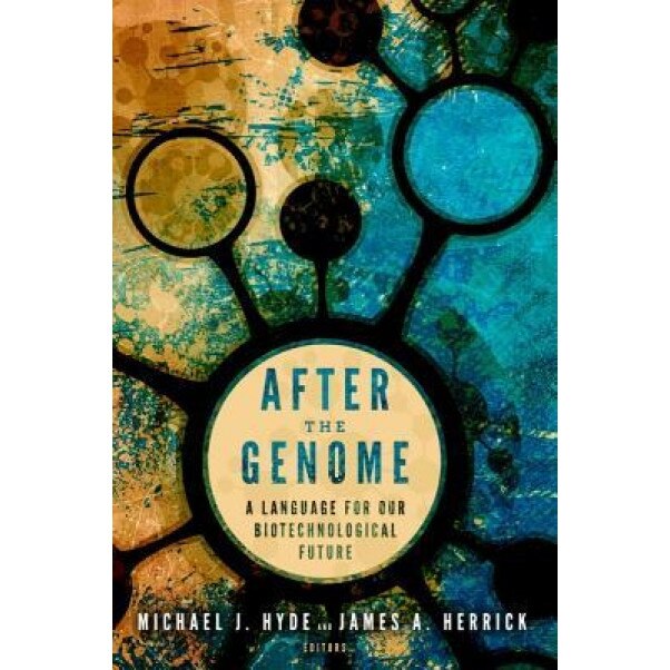 After the Genome: A Language for Our Biotechnological Future, Michael J. Hyde (Editor)