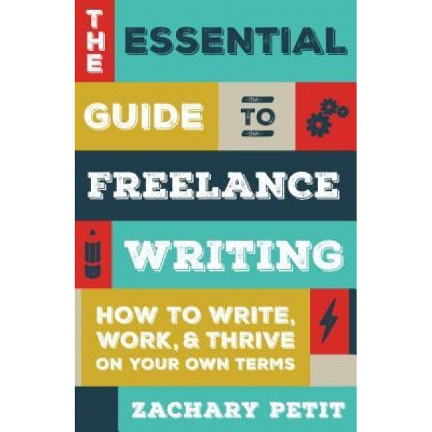 The Essential Guide to Freelance Writing: How to Write, Work, and Thrive on Your Own Terms, Zachary Petit (Author)