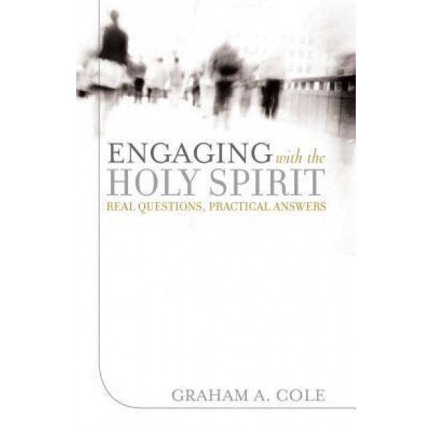 Engaging with the Holy Spirit: Real Questions, Practical Answers, Graham A. Cole (Author)