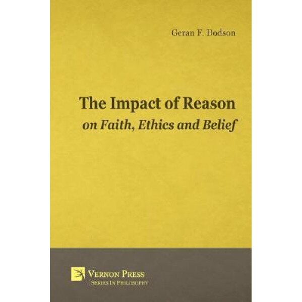 Impact of Reason on Faith, Ethics and Belief, Geran F. Dodson (Author)