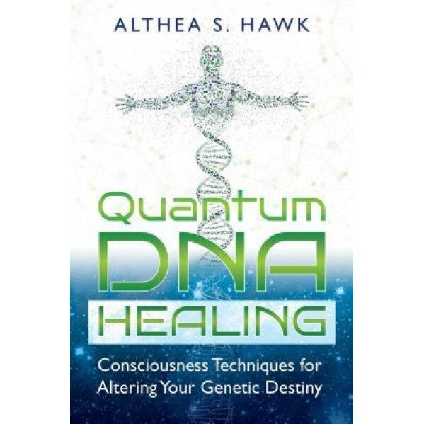 Quantum DNA Healing: Consciousness Techniques for Altering Your Genetic Destiny, Althea S. Hawk (Author)