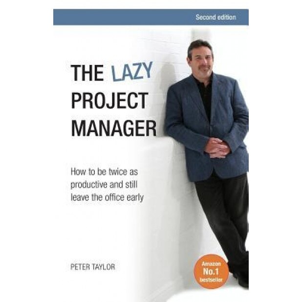 The Lazy Project Manager: How to Be Twice as Productive and Still Leave the Office Early, Peter Taylor (Author)