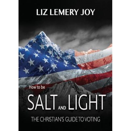 How to Be Salt and Light: The Christian's Guide to Voting, Liz Lemery Joy (Author)