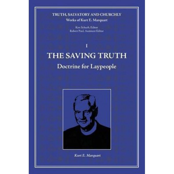 The Saving Truth: Doctrine for Laypeople, Kurt E. Marquart (Author)
