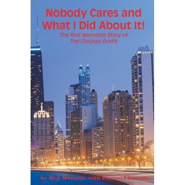 Nobody Cares and What I Did about It! the Red Wemette Story of the Chicago Oiutfit, MR Red Wemette (Author)