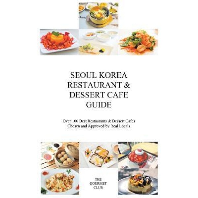 Seoul Korea Restaurant & Dessert Cafe Guide: Over 100 Best Restaurants & Dessert Cafes Chosen and Approved by Real Locals, The Gourmet Club (Author)