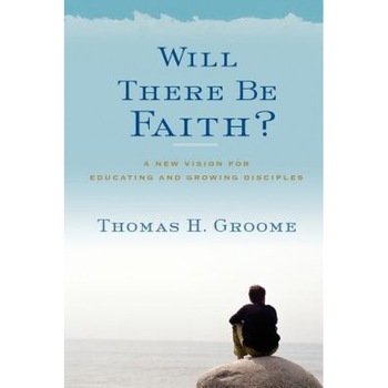 Will There Be Faith?: A New Vision for Educating and Growing Disciples, Thomas H. Groome (Author) Will There Be Faith?: A New Vision for Educating and Growing Disciples, Thomas H. Groome (Author)