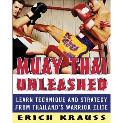 Muay Thai Unleashed: Learn Technique and Strategy from Thailand's Warrior Elite, Erich Krauss, Glen Cordoza