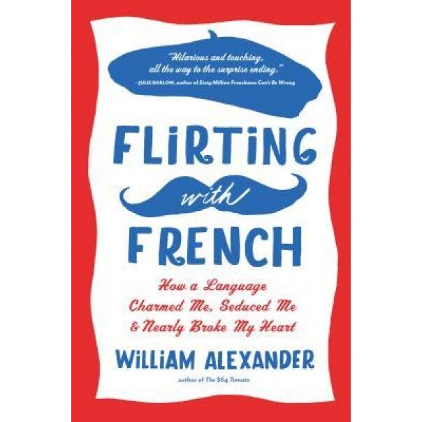 Flirting with French: How a Language Charmed Me, Seduced Me, and Nearly Broke My Heart, William Alexander (Author)