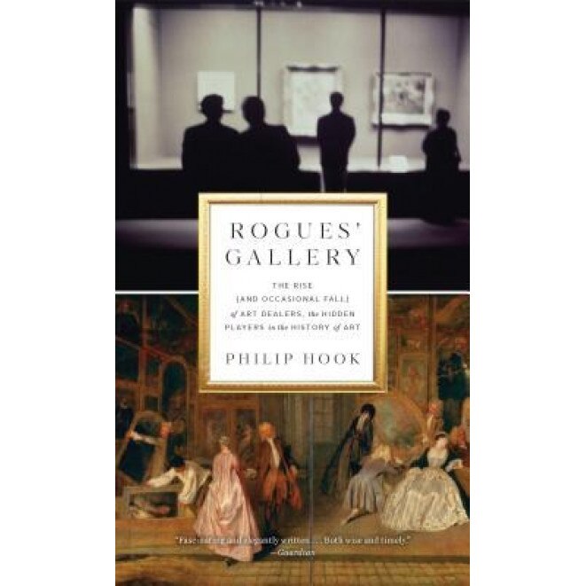 Rogues' Gallery: The Rise (and Occasional Fall) of Art Dealers, the Hidden Players in the History of Art, Philip Hook (Author)