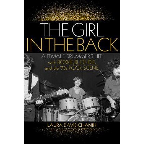 The Girl in the Back: A Female Drummer's Life with Bowie, Blondie, and the '70s Rock Scene, Laura Davis-Chanin (Author)