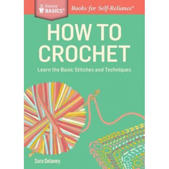 How to Crochet: Learn the Basic Stitches and Techniques, Sara Delaney (Author)