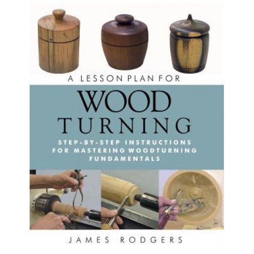 A Lesson Plan for Woodturning: Step-By-Step Instructions for Mastering Woodturning Fundamentals, James Rodgers (Author)