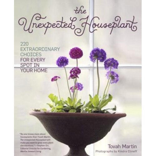 The Unexpected Houseplant: 220 Extraordinary Choices for Every Spot in Your Home, Tovah Martin (Author)