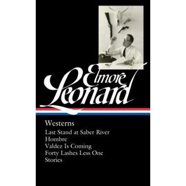 Elmore Leonard: Westerns: Last Stand at Saber River / Hombre / Valdez Is Coming / Forty Lashes Less One / Stories, Elmore Leonard (Author)