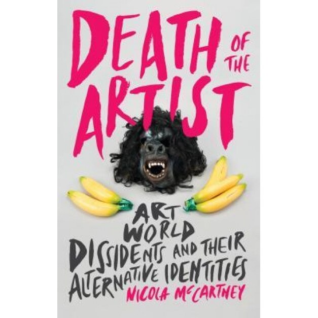 Death of the Artist: Art World Dissidents and Their Alternative Identities, Nicola McCartney (Author)