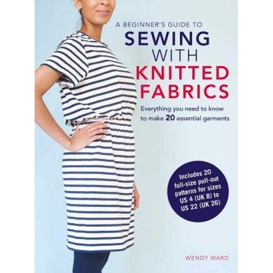 A Beginner's Guide to Sewing with Knitted Fabrics: Everything You Need to Know to Make 20 Essential Garments, Wendy Ward (Author)