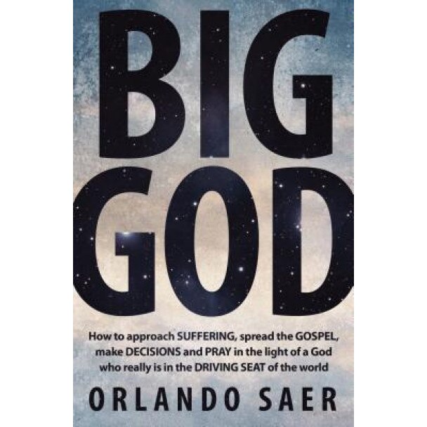 Big God: How to Approach Suffering, Spread the Gospel, Make Decisions and Pray in the Light of Agod Who Really Is in the Drivin, Orlando Saer (Author)
