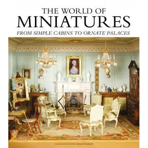 The World of Miniatures: From Simple Cabins to Ornate Palaces, Sarah Walkley (Author)