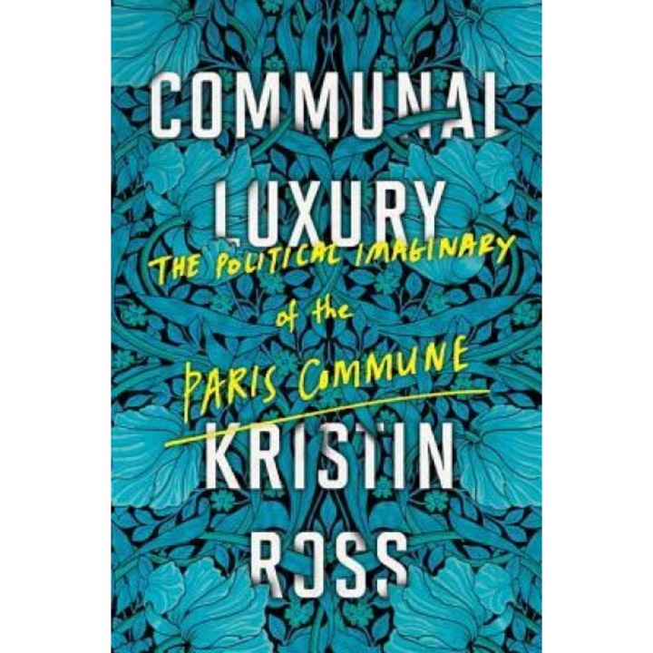 Communal Luxury: The Political Imaginary of the Paris Commune, Kristin Ross (Author)