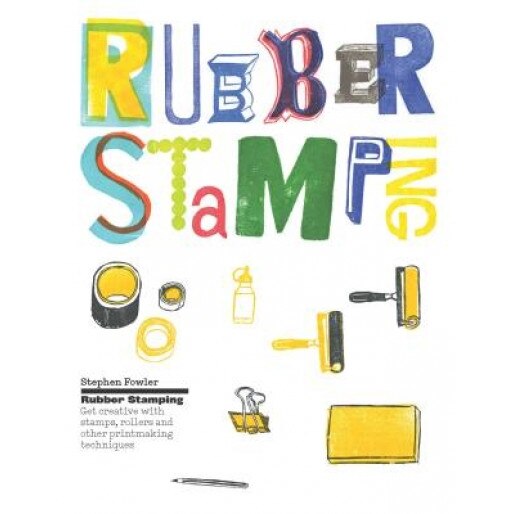 Rubber Stamping: Get Creative with Stamps, Rollers and Other Printmaking Techniques, Stephen Fowler (Author)