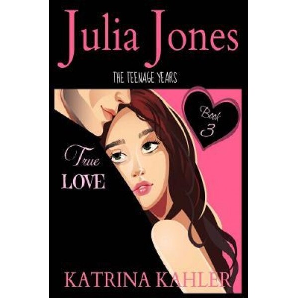 Julia Jones - The Teenage Years: Book 3 - True Love - A Book for Teenage Girls, Katrina Kahler (Author)