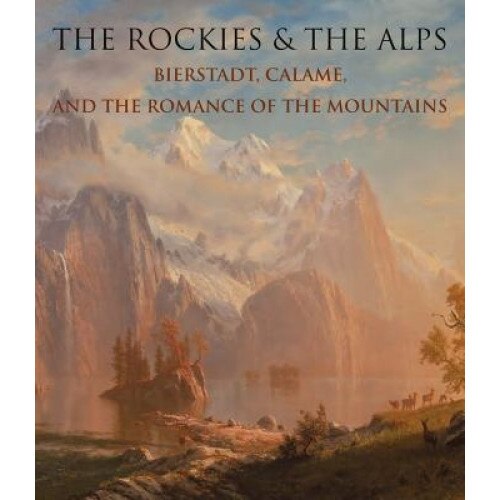 The Rockies and the Alps: Bierstadt, Calame and the Romance of the Mountains, Katherine Manthorne (Author)