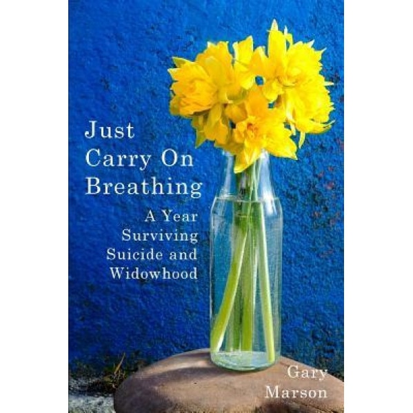 Just Carry on Breathing: A Year Surviving Suicide and Widowhood, Gary Marson (Author)