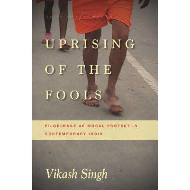 Uprising of the Fools: Pilgrimage as Moral Protest in Contemporary India, Vikash Singh (Author)