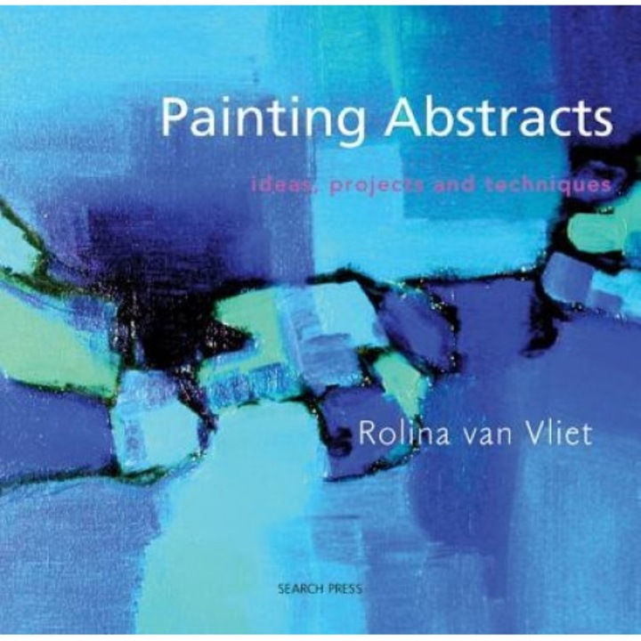 Painting Abstracts: Ideas, Projects and Techniques, Rolina Van Vliet