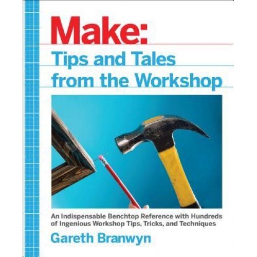 Make: Tips and Tales from the Workshop: An Indispensable Benchtop Reference with Hundreds of Ingenious Workshop Tips, Tricks, and Techniques, Gareth Branwyn (Author)