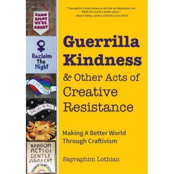 Guerrilla Kindness and Other Acts of Creative Resistance: Making a Better World Through Craftivism, Sayraphim Lothian (Author)