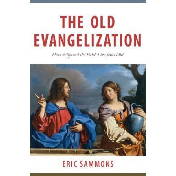 The Old Evangelization: How to Share the Faith Like Jesus Did, Eric Sammons (Author)