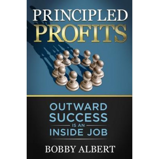 Principled Profits: Outward Success Is an Inside Job, Bobby Albert (Author)