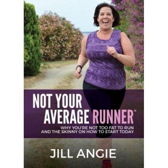 Not Your Average Runner: Why Youare Not Too Fat to Run and the Skinny on How to Start Today, Jill Angie (Author)
